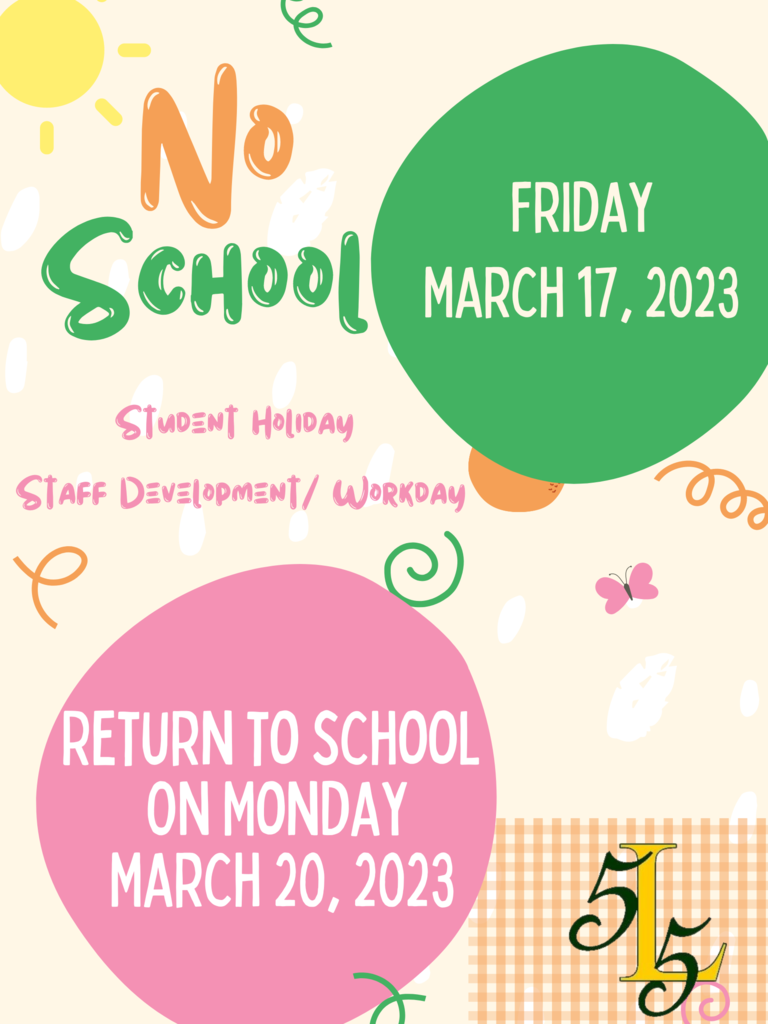 No School on Friday, March 17, 2023, Student Holiday, Staff Development /Workday. Return to school on Monday, March 20, 2023.