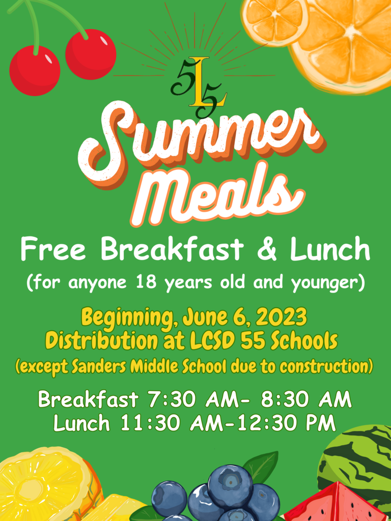 Summer Meals Free Breakfast and Lunch (for anyone 18 years old and younger). Beginning June 6, 2023. Distribution at LCSD 55 Schools (except Sanders Middle School due to construction. Breakfast 7:30 AM -8:30 AM. Lunch 11:30 AM - 12:30 PM.