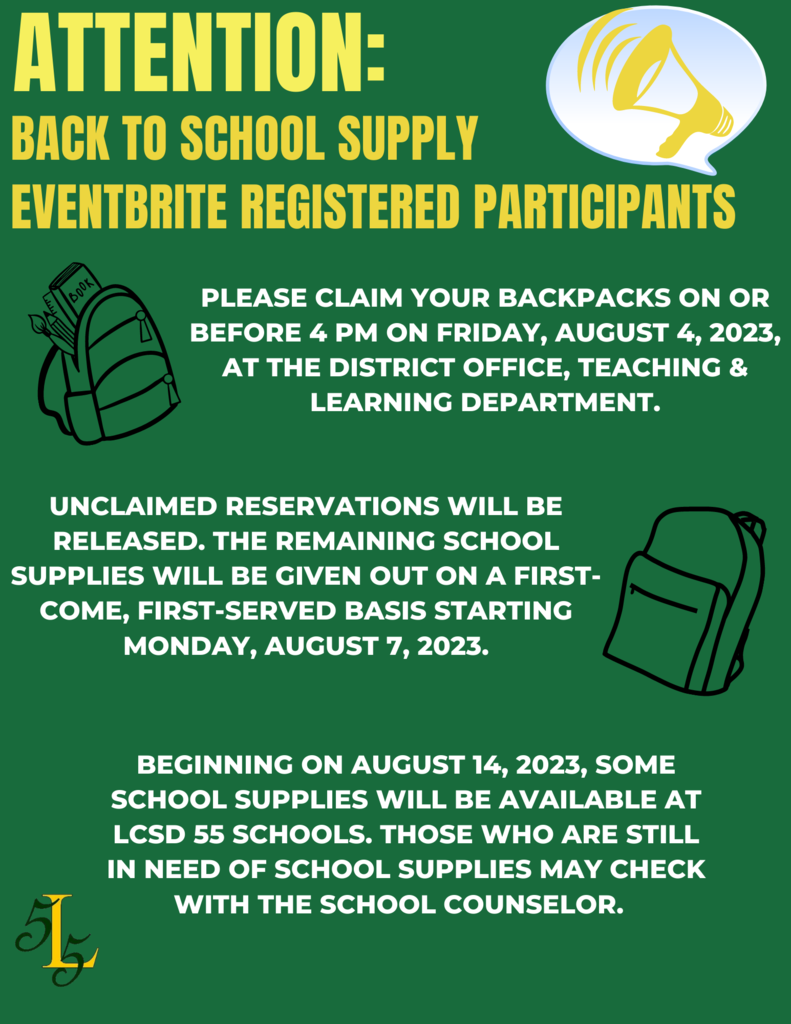 Attention Back to School Supply Eventbrite Registered Participants. Please claim your backpacks before 4 PM on August 4, 2023 at the District Office, Teaching and Learning Department. Unclaimed reservations will be released. Remaining school supplies will be given out on a first-come, first-served basis starting Monday, August 7, 2023. Beginning August 14th., check supplies with school counselors.